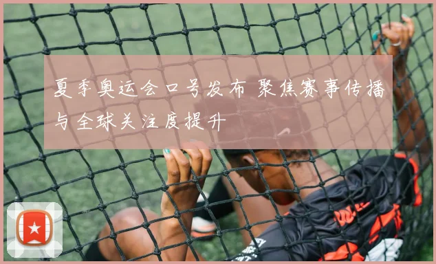 夏季奥运会口号发布 聚焦赛事传播与全球关注度提升