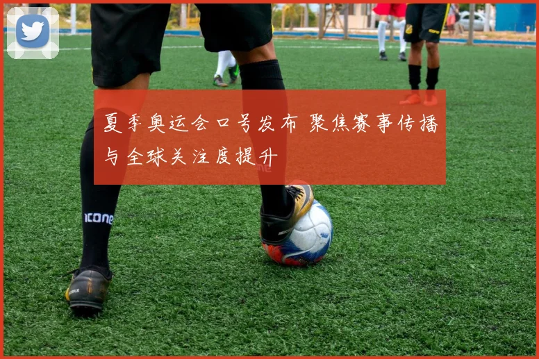 夏季奥运会口号发布 聚焦赛事传播与全球关注度提升