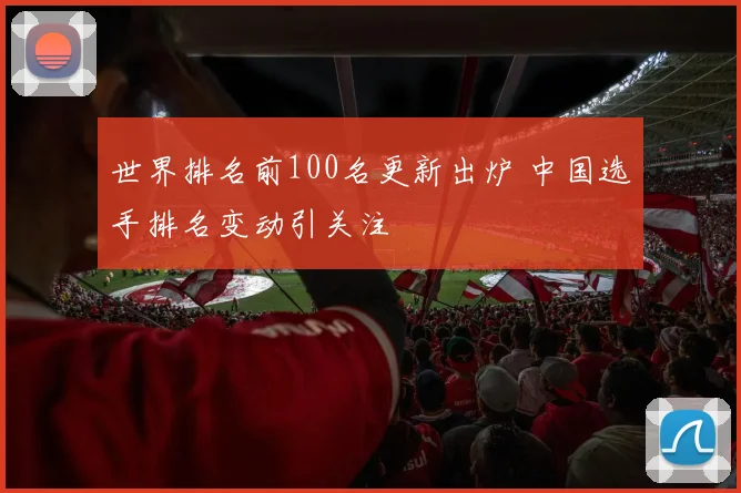 世界排名前100名更新出炉 中国选手排名变动引关注