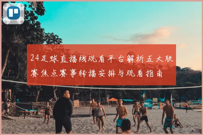 24足球直播线观看平台解析五大联赛焦点赛事转播安排与观看指南