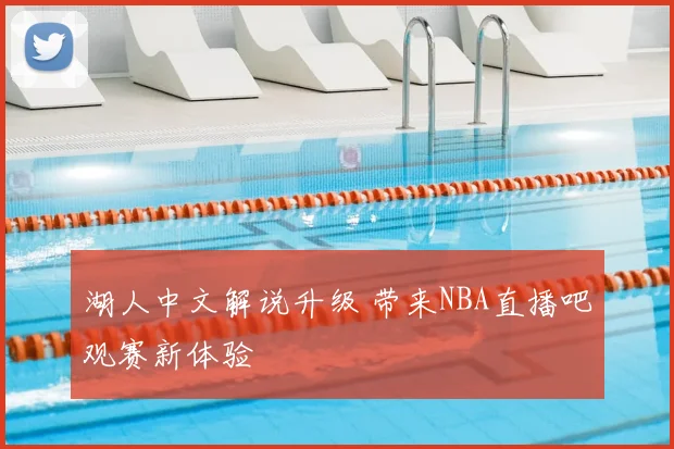 湖人中文解说升级 带来NBA直播吧观赛新体验