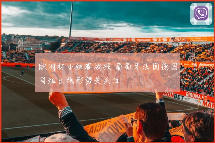 欧洲杯小组赛战报 葡萄牙法国德国同组出线形势受关注
