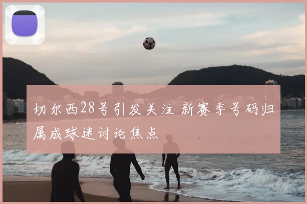 切尔西28号引发关注 新赛季号码归属成球迷讨论焦点