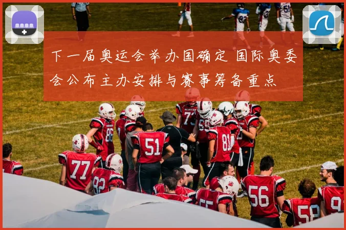 下一届奥运会举办国确定 国际奥委会公布主办安排与赛事筹备重点