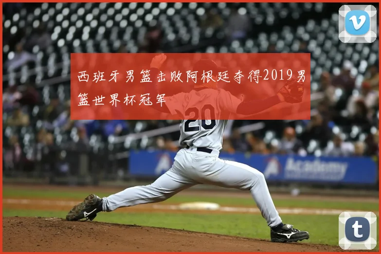 西班牙男篮击败阿根廷夺得2019男篮世界杯冠军