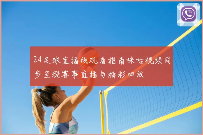 24足球直播线观看指南咪咕视频同步呈现赛事直播与精彩回放